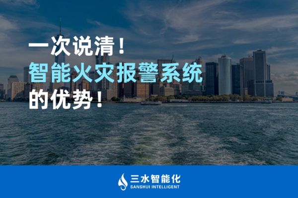 一次說清！智能火災(zāi)報警系統(tǒng)的優(yōu)勢！