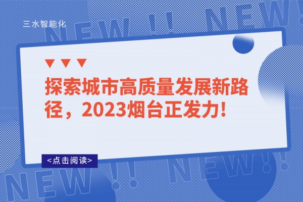探索城市高質(zhì)量發(fā)展新路徑，2023煙臺正發(fā)力!
